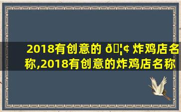 2018有创意的 🦢 炸鸡店名称,2018有创意的炸鸡店名称怎么取